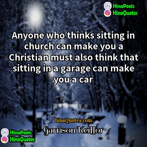 Garrison Keillor Quotes | Anyone who thinks sitting in church can